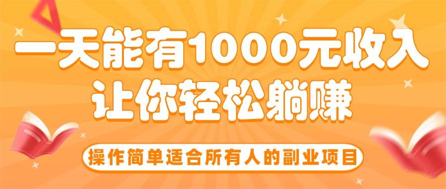 操作简单适合所有人的副业项目,一天收入1000元轻松躺赚-无双副业