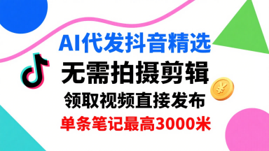 AI代发抖音精选视频,无需拍摄剪辑,懒人福利-无双副业