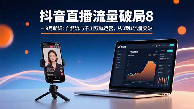 抖音直播自然流与千川双轨运营:从0到1流量突破实战课-无双副业