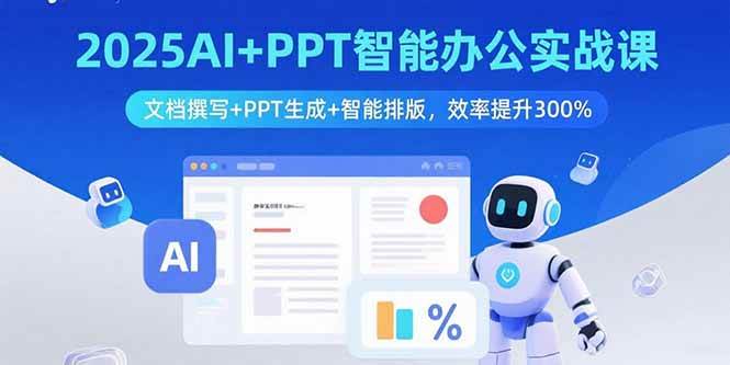 2025AI+PPT智能办公实战课:文档撰写+PPT生成+智能排版高效指南-无双副业