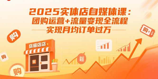 2025实体店自媒体实战课:团购运营与流量变现全流程-无双副业