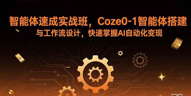智能体速成实战班:Coze0-1智能体搭建与工作流设计-无双副业