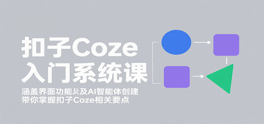扣子Coze入门系统课:界面功能与AI智能体创建全解析-无双副业