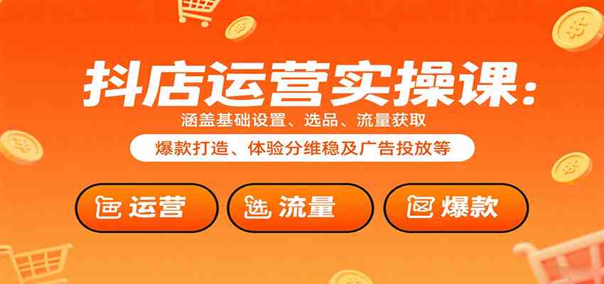 抖店运营实操课:基础设置到爆款打造全流程指南-无双副业