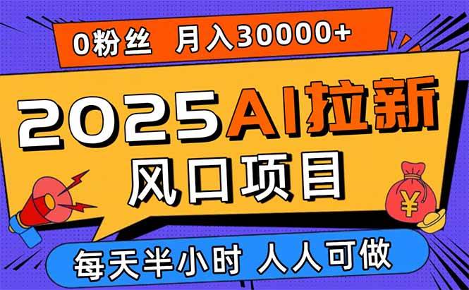 2025年AI拉新风口项目,零基础新手月入3万+轻松上手-无双副业
