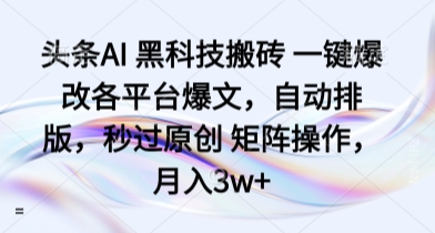 头条AI黑科技一键修改爆文自动排版矩阵操作月入3w+揭秘-无双副业