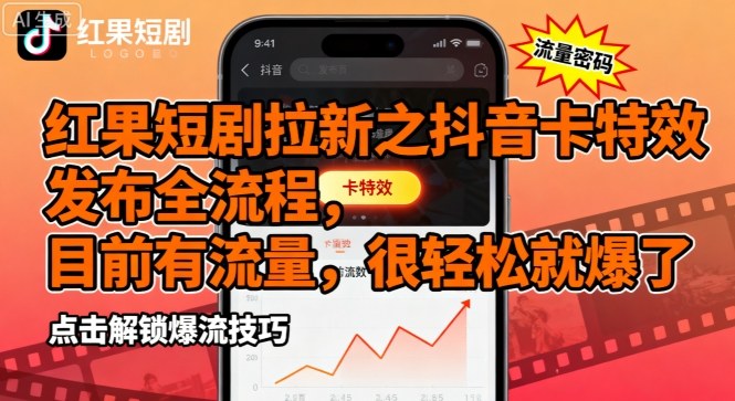 红果短剧抖音卡特效发布全流程及爆款技巧-无双副业