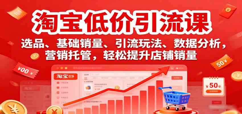 淘宝低价引流课:选品、销量提升与营销托管全攻略-无双副业