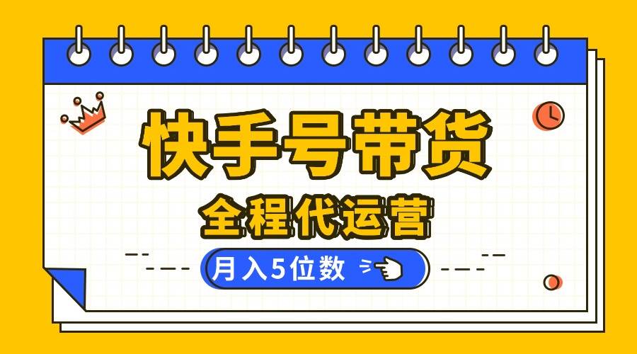 快手托管代运营带货项目,提供账号即可月入5位数-无双副业