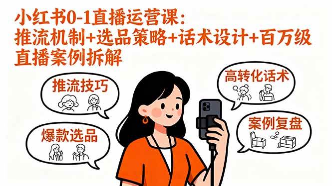 小红书0-1直播运营课:推流机制+选品策略+话术设计+案例拆解-无双副业