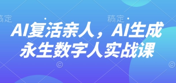 AI生成永生数字人实战课程-无双副业