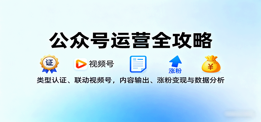 公众号运营全攻略:类型认证联动视频号与内容变现-无双副业