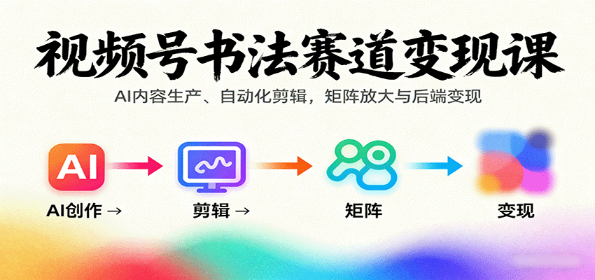 视频号书法赛道变现课:AI生产与自动化剪辑矩阵放大-无双副业