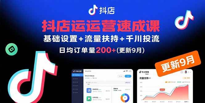 抖店运营速成课,基础设置+流量扶持+千川投流,30天订单破200+-无双副业
