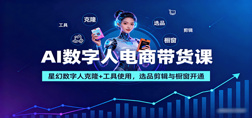 AI数字人电商带货实战课:克隆工具与运营技巧全解析-无双副业