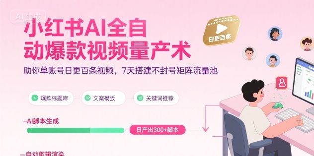 小红书AI全自动爆款视频量产术,单账号日更百条7天搭建流量池-无双副业
