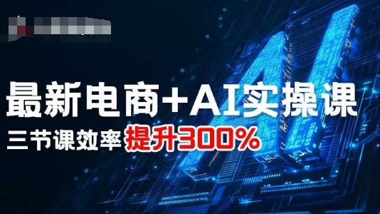 最新电商AI实操课效率提升300%-无双副业