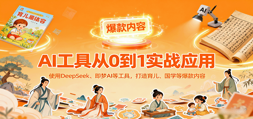 AI工具实战应用,零基础使用DeepSeek、即梦AI打造育儿国学等爆款作品-无双副业