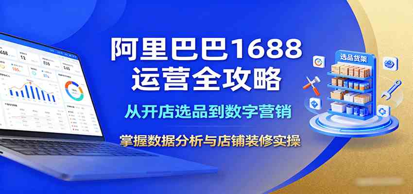 阿里巴巴1688运营全攻略:开店选品到数字营销与店铺装修-无双副业