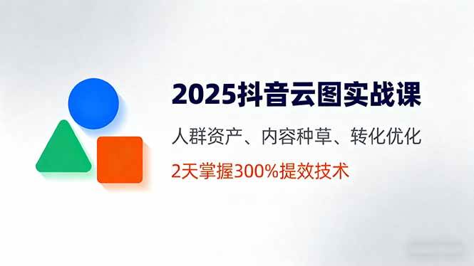 2025抖音云图实战课:人群资产与转化优化技术