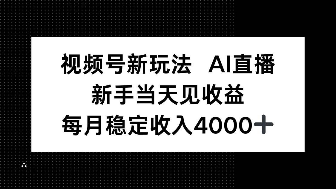 视频号AI直播新玩法,新手快速变现月入4000+-无双副业