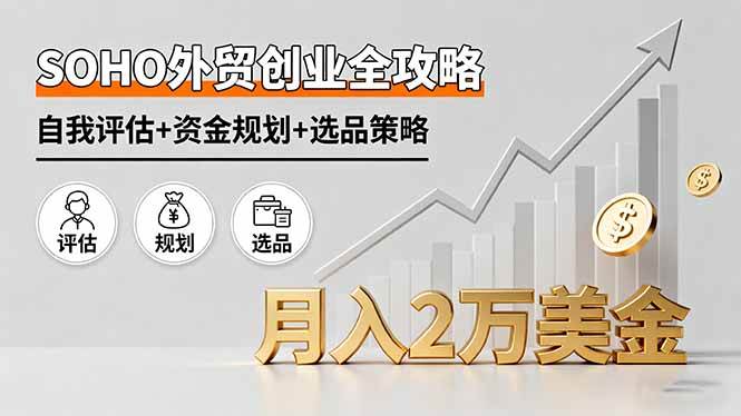 SOHO外贸创业全攻略,自我评估+资金规划+选品策略实现月入2万美金-无双副业