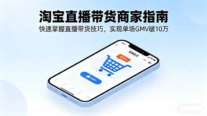 淘宝直播带货商家指南,快速掌握直播带货技巧实现高GMV-无双副业