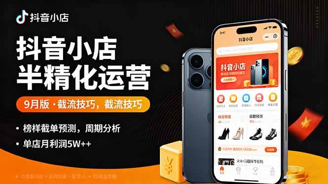 抖音小店半精细化运营9月版,截流技巧与爆款预判实现单店月利润5w+-无双副业