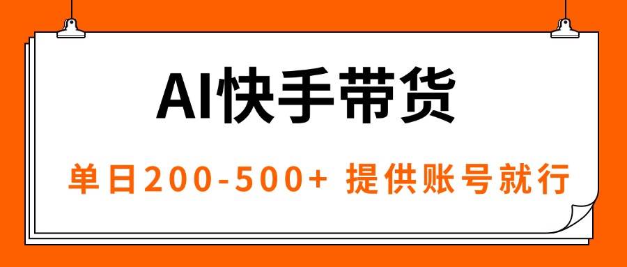 AI黑科技快手带货项目,提供账号单日收益200-500+-无双副业