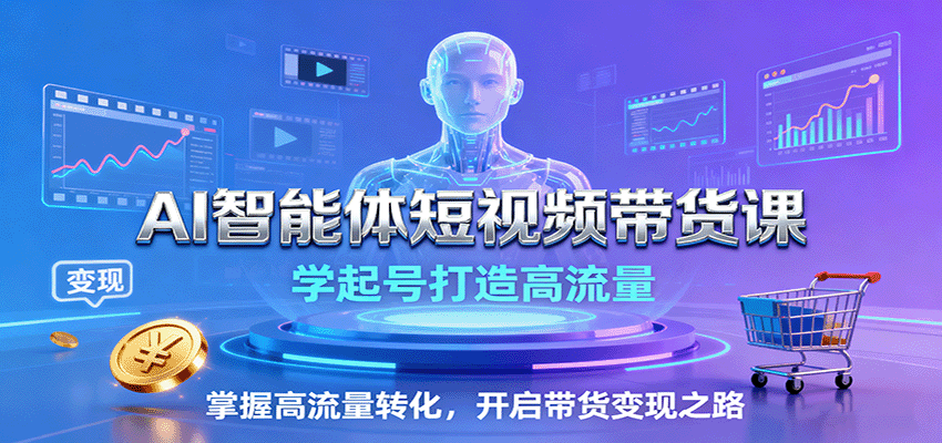 AI智能体短视频带货课:起号与流量转化实战指南-无双副业
