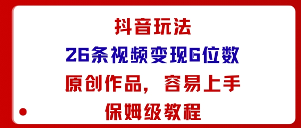 抖音26条视频变现5位数原创教程小白轻松上手-无双副业