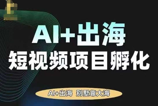 AI+TikTok出海短视频项目孵化,从0到1实现变现-无双副业