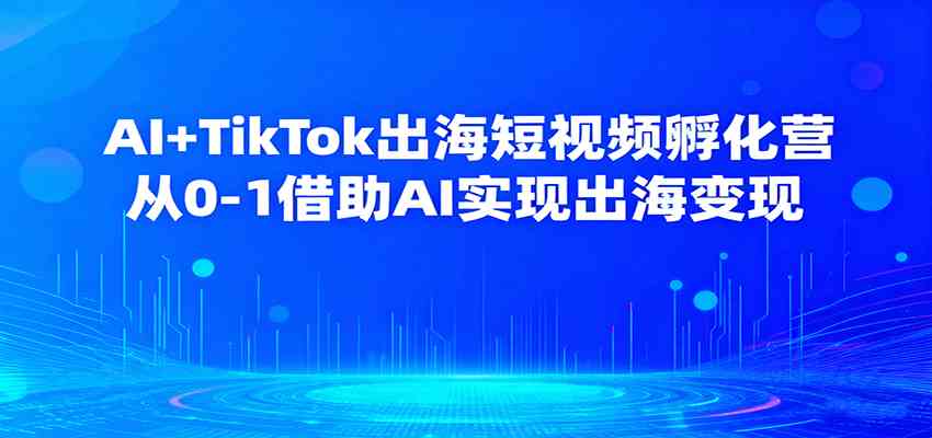 AI+TikTok出海短视频孵化营,借助AI实现出海变现-无双副业