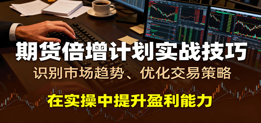 期货倍增计划实战技巧:识别趋势优化策略提升盈利-无双副业