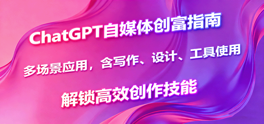 ChatGPT自媒体创富指南:高效创作与多场景应用-无双副业