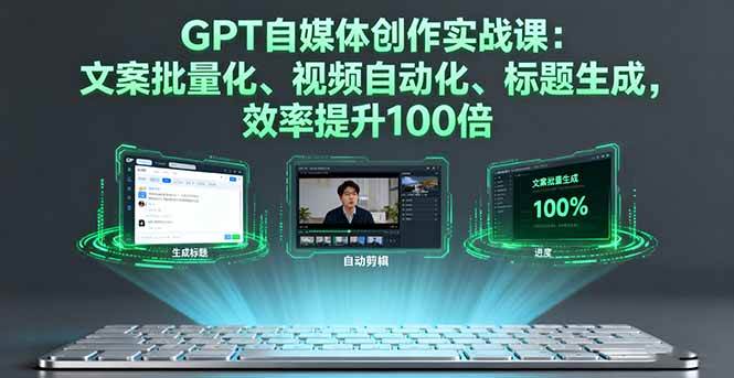 GPT自媒体创作实战课:文案批量化、视频自动化、标题生成效率提升100倍-无双副业