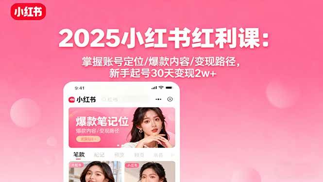 2025小红书红利课:账号定位与爆款内容变现全攻略-无双副业
