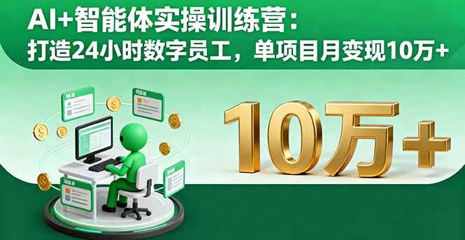 AI智能体实操训练营:打造24小时数字员工实现高效变现