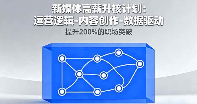 新媒体高薪升核计划:运营逻辑-内容创作-数据驱动,职场突破200%-无双副业