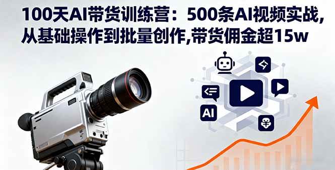 100天AI带货训练营:500条AI视频实战从基础到批量创作佣金超15w-无双副业