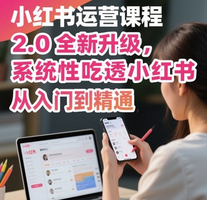 小红书运营课程2.0全新升级,系统性掌握小红书运营-无双副业