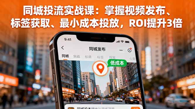同城投流实战课:视频发布、标签获取、低成本投放提升ROI-无双副业