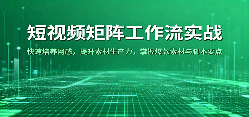 短视频矩阵工作流实战:培养网感提升素材生产力与爆款要点-无双副业