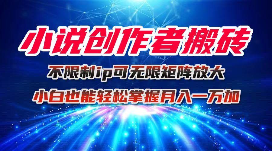 小说创作者搬砖玩法,不限制IP简单无脑可矩阵无限放大-无双副业