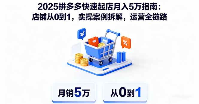 2025拼多多快速起店月入5万指南:店铺从0到1实战运营-无双副业