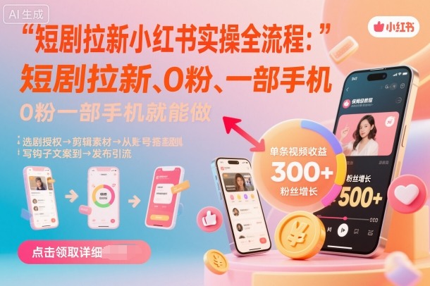 小红书短剧拉新推广实操教程,零基础一部手机可做-无双副业