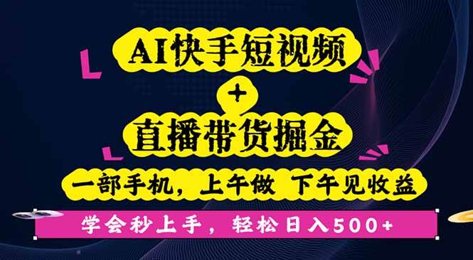 AI快手短视频+直播带货掘金,一部手机快速收益秒上手-无双副业