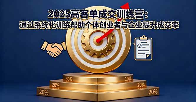 2025高客单成交训练营:系统化提升个体创业者与企业成交率-无双副业