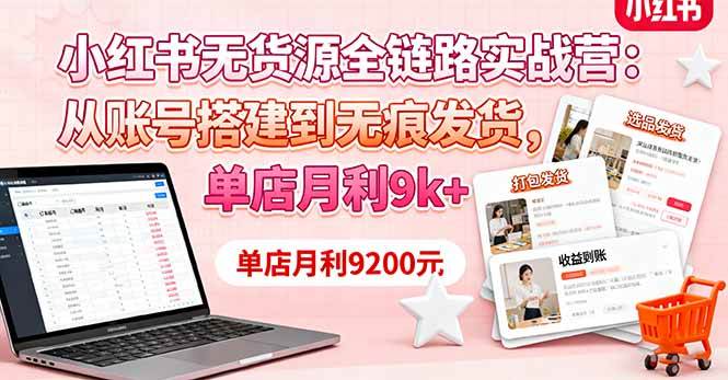小红书无货源全链路实战营:从账号搭建到无痕发货,单店月利9k+-无双副业