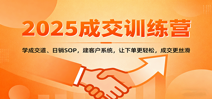 2025成交实战训练营:学成交道、日销SOP与客户系统提升转化-无双副业